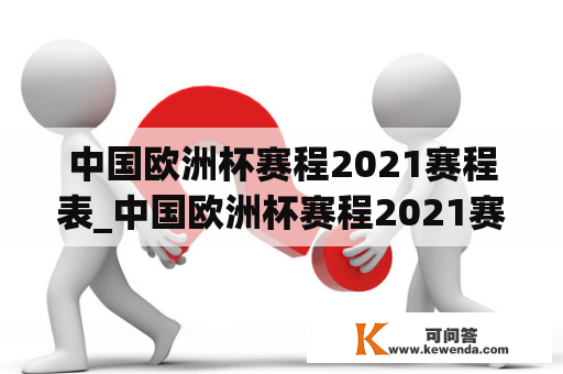 中国欧洲杯赛程2021赛程表_中国欧洲杯赛程2021赛程表格