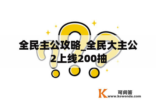 全民主公攻略_全民大主公2上线200抽