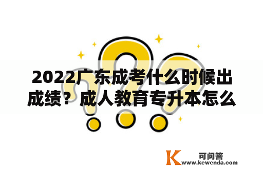 2022广东成考什么时候出成绩？成人教育专升本怎么报名？