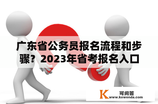 广东省公务员报名流程和步骤？2023年省考报名入口官网？