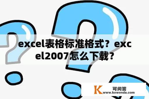 excel表格标准格式？excel2007怎么下载？