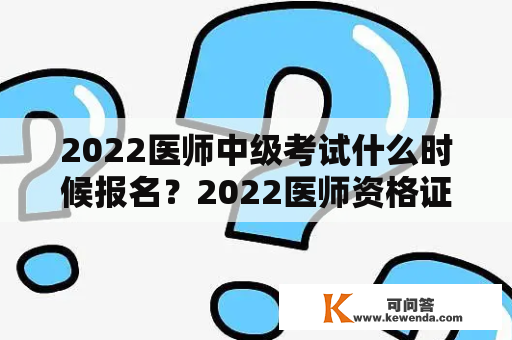 2022医师中级考试什么时候报名？2022医师资格证报考时间？