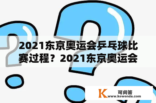 2021东京奥运会乒乓球比赛过程？2021东京奥运会女足赛程？