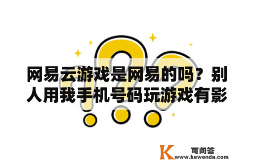 网易云游戏是网易的吗？别人用我手机号码玩游戏有影响吗？