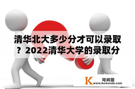 清华北大多少分才可以录取？2022清华大学的录取分数线？