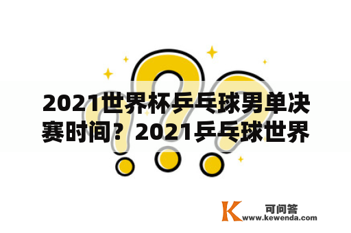 2021世界杯乒乓球男单决赛时间？2021乒乓球世界杯男女决赛时间？