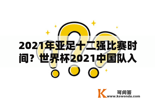 2021年亚足十二强比赛时间？世界杯2021中国队入围了吗？