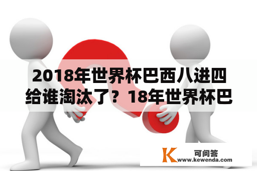 2018年世界杯巴西八进四给谁淘汰了？18年世界杯巴西各场比赛结果？