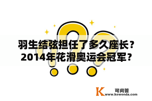 羽生结弦担任了多久座长？2014年花滑奥运会冠军？