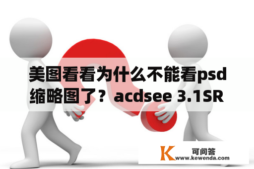 美图看看为什么不能看psd缩略图了？acdsee 3.1SR1深度美化版跟美图看看，对比哪个好？