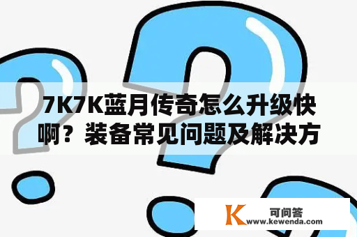 7K7K蓝月传奇怎么升级快啊？装备常见问题及解决方法分享，蓝月传奇装备怎样回收？