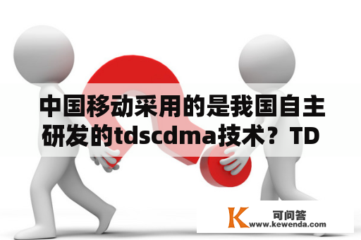 中国移动采用的是我国自主研发的tdscdma技术？TDS-cdma是谁发明的？是我们中国吗？