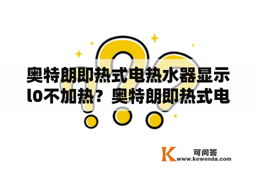 奥特朗即热式电热水器显示l0不加热？奥特朗即热式电热水器怎样清洗？