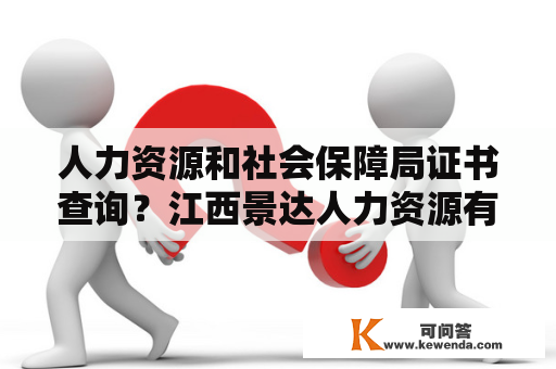 人力资源和社会保障局证书查询？江西景达人力资源有限公司怎么样？