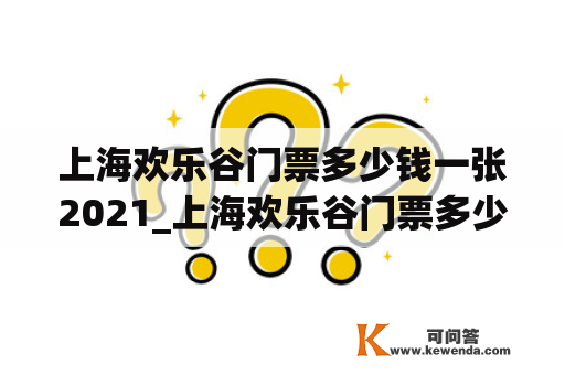 上海欢乐谷门票多少钱一张2021_上海欢乐谷门票多少钱一张2021年8月