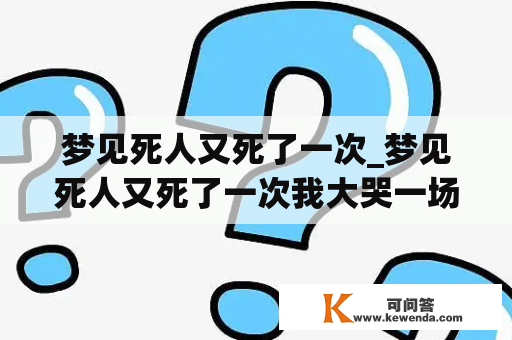 梦见死人又死了一次_梦见死人又死了一次我大哭一场