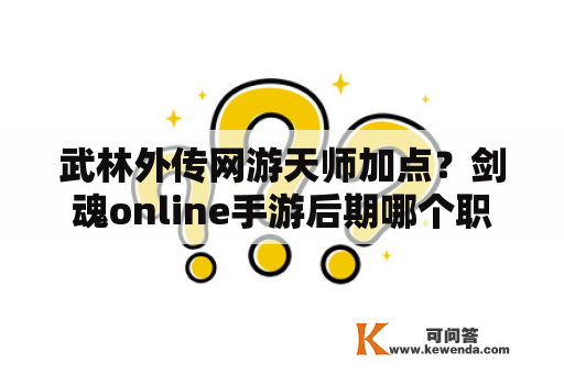 武林外传网游天师加点？剑魂online手游后期哪个职业厉害？