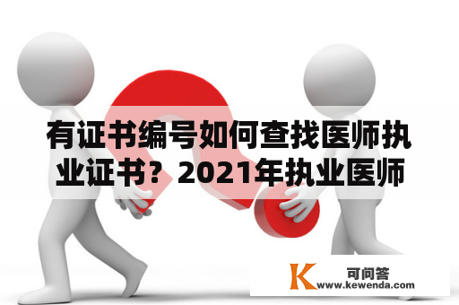 有证书编号如何查找医师执业证书？2021年执业医师资格考试成绩查询？