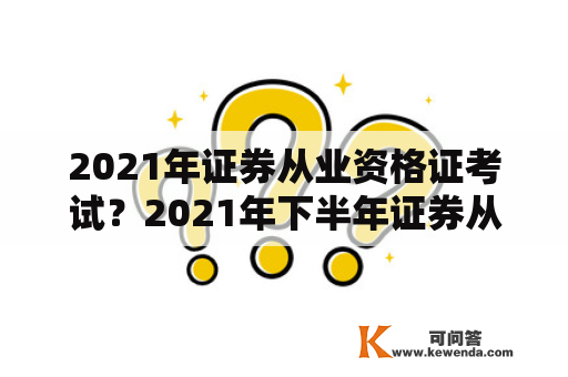 2021年证券从业资格证考试？2021年下半年证券从业资格证考试？