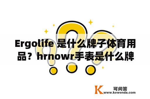 Ergolife 是什么牌子体育用品？hrnowr手表是什么牌子？