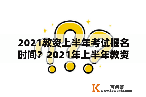 2021教资上半年考试报名时间？2021年上半年教资报考时间？