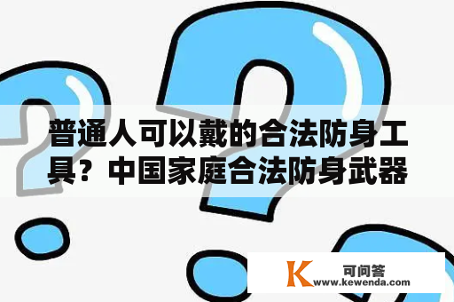 普通人可以戴的合法防身工具？中国家庭合法防身武器是什么？