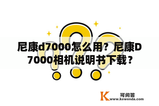 尼康d7000怎么用？尼康D7000相机说明书下载？