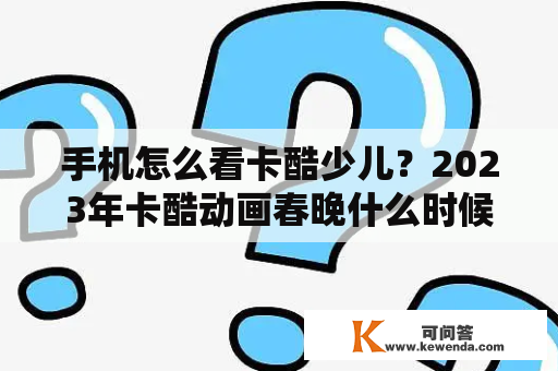 手机怎么看卡酷少儿？2023年卡酷动画春晚什么时候播？