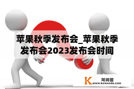 苹果秋季发布会_苹果秋季发布会2023发布会时间