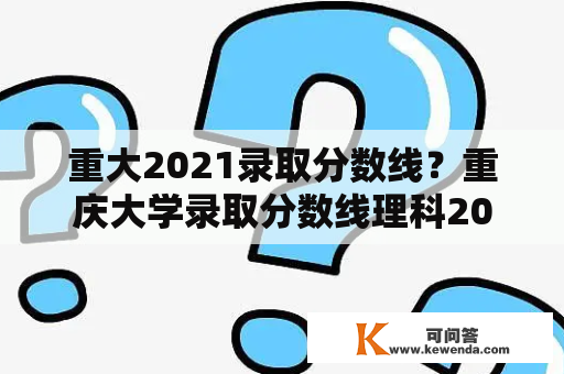 重大2021录取分数线？重庆大学录取分数线理科2021？