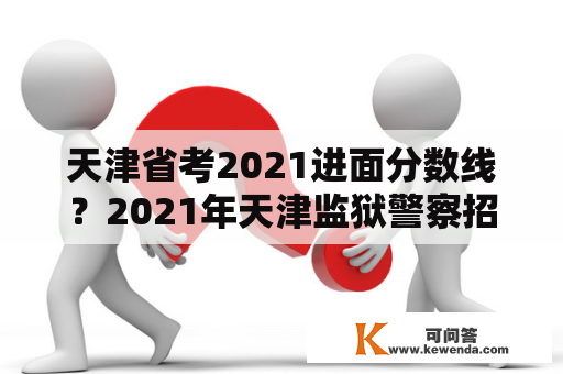 天津省考2021进面分数线？2021年天津监狱警察招聘条件？