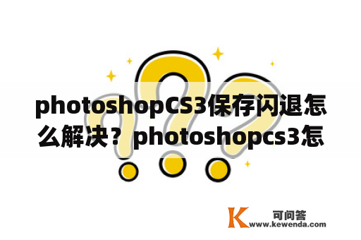photoshopCS3保存闪退怎么解决？photoshopcs3怎么安装？