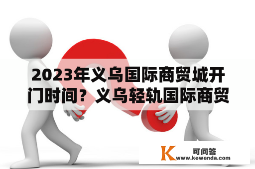 2023年义乌国际商贸城开门时间？义乌轻轨国际商贸城站在几区？