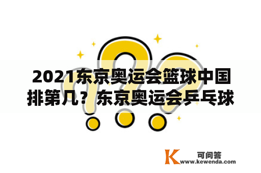 2021东京奥运会篮球中国排第几？东京奥运会乒乓球男团排名？