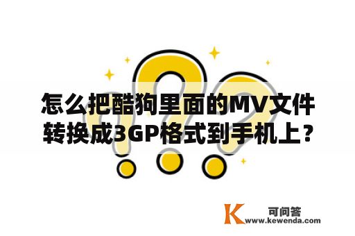 怎么把酷狗里面的MV文件转换成3GP格式到手机上？如何将3GP转换为MP4？