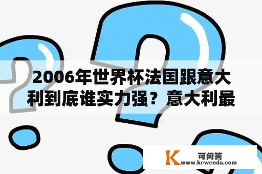 2006年世界杯法国跟意大利到底谁实力强？意大利最后获得次世界杯是哪一年？