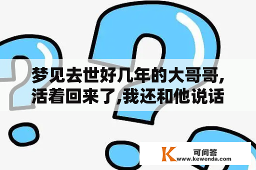 梦见去世好几年的大哥哥,活着回来了,我还和他说话,问问怎么回来了？梦见死去的奶奶跟我说话