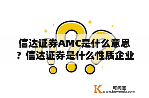 信达证券AMC是什么意思？信达证券是什么性质企业？