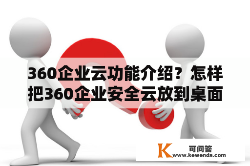 360企业云功能介绍？怎样把360企业安全云放到桌面？