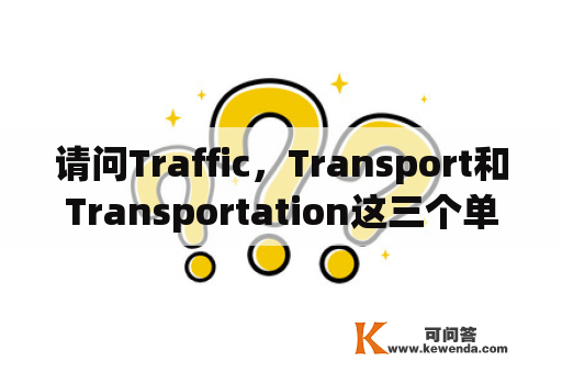 请问Traffic，Transport和Transportation这三个单词的区别？神孙策新皮上线时间？