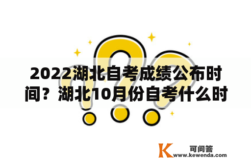 2022湖北自考成绩公布时间？湖北10月份自考什么时候出成绩？