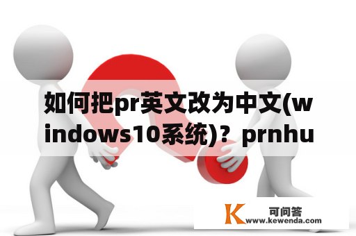 如何把pr英文改为中文(windows10系统)？prnhup软件怎么调中文？