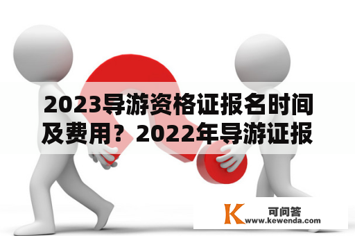 2023导游资格证报名时间及费用？2022年导游证报名入口官网？