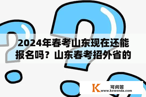 2024年春考山东现在还能报名吗？山东春考招外省的学生吗？