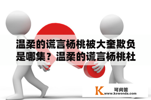 温柔的谎言杨桃被大奎欺负是哪集？温柔的谎言杨桃杜宇最后一次？