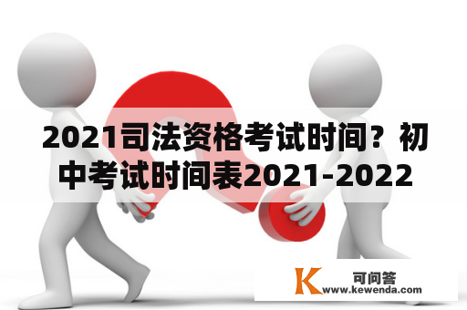 2021司法资格考试时间？初中考试时间表2021-2022期末考试？