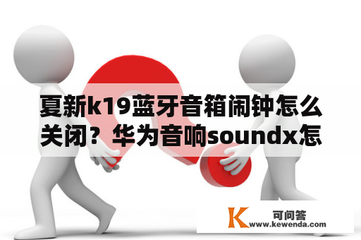 夏新k19蓝牙音箱闹钟怎么关闭？华为音响soundx怎么设置音乐闹钟？