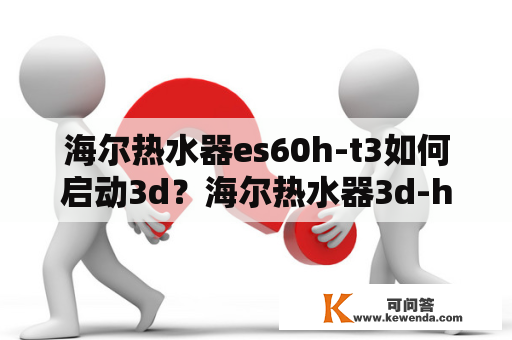 海尔热水器es60h-t3如何启动3d？海尔热水器3d-hm60di怎么调节温度？