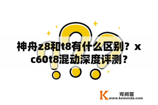 神舟z8和t8有什么区别？xc60t8混动深度评测？