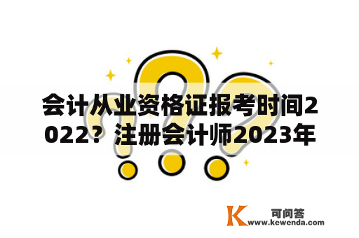 会计从业资格证报考时间2022？注册会计师2023年报名和考试时间？